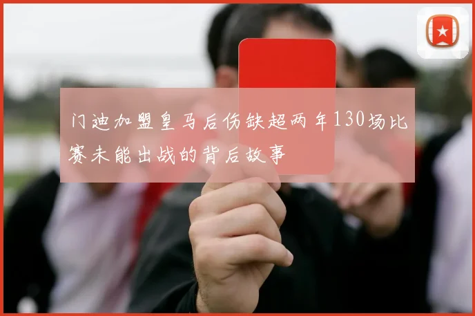 门迪加盟皇马后伤缺超两年130场比赛未能出战的背后故事
