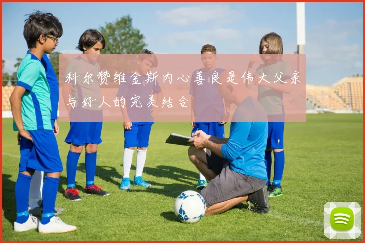 科尔赞维金斯内心善良是伟大父亲与好人的完美结合