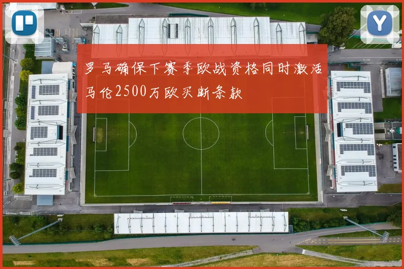 罗马确保下赛季欧战资格同时激活马伦2500万欧买断条款
