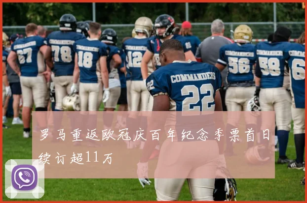 罗马重返欧冠庆百年纪念季票首日续订超11万