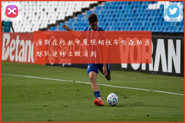 唐斯在对抗中展现韧性布伦森助力球队逆转击败马刺