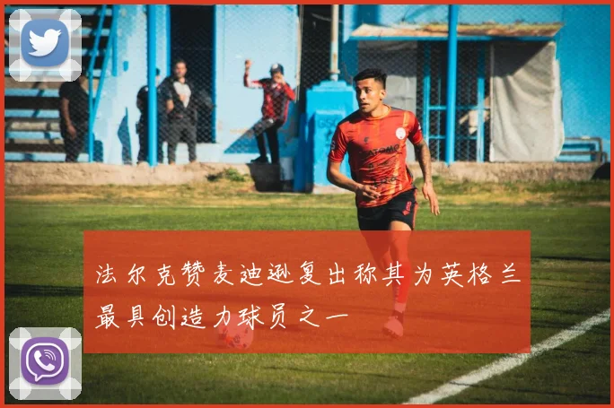 法尔克赞麦迪逊复出称其为英格兰最具创造力球员之一