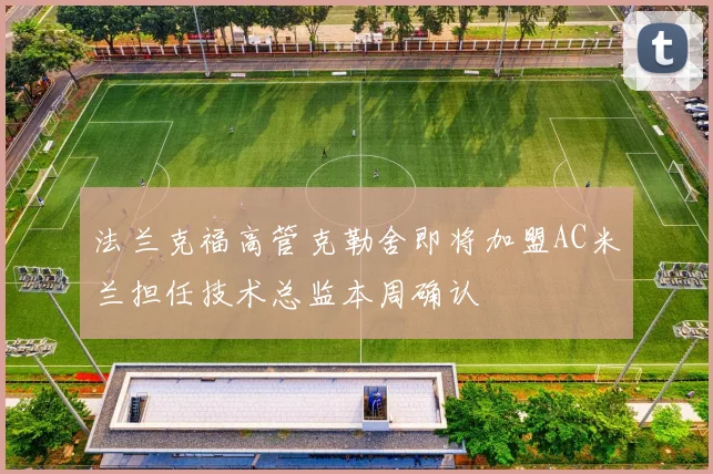 法兰克福高管克勒舍即将加盟AC米兰担任技术总监本周确认